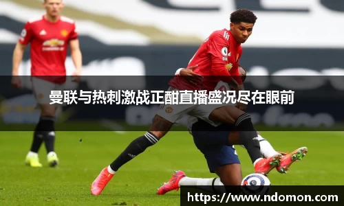 曼联与热刺激战正酣直播盛况尽在眼前